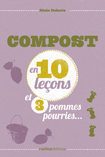 Compost en 10 leçons, et 3 pommes pourries, Alain Delavie